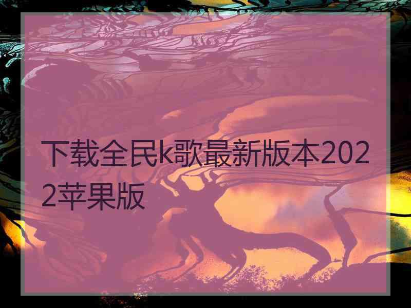 下载全民k歌最新版本2022苹果版