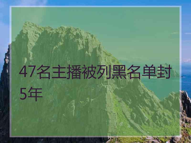 47名主播被列黑名单封5年