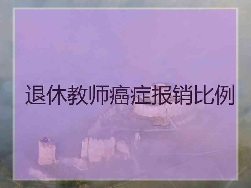 退休教师癌症报销比例