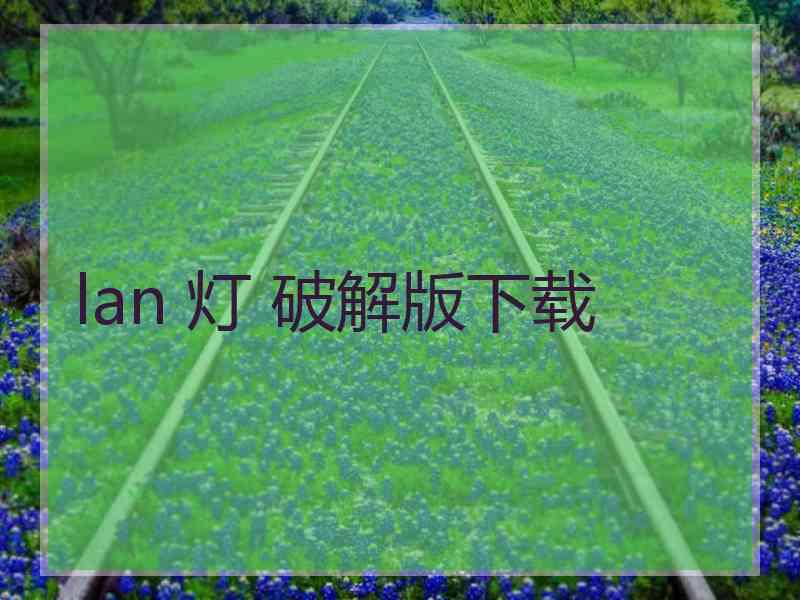 lan 灯 破解版下载