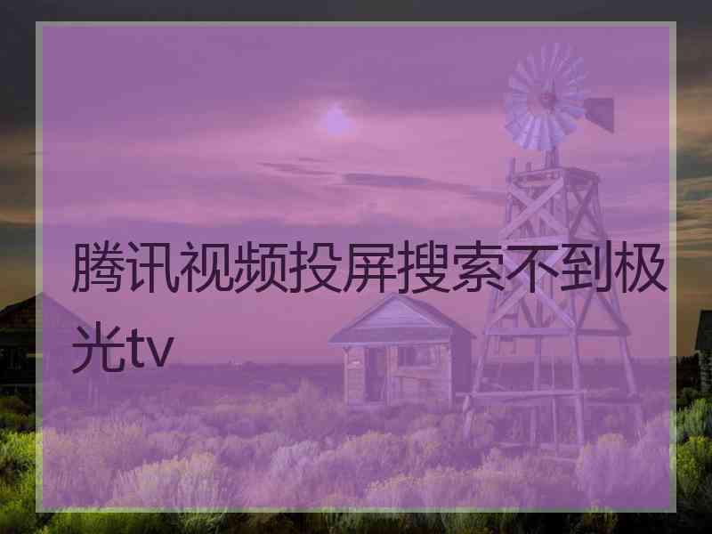 腾讯视频投屏搜索不到极光tv