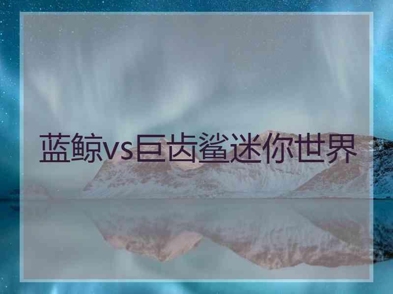 蓝鲸vs巨齿鲨迷你世界