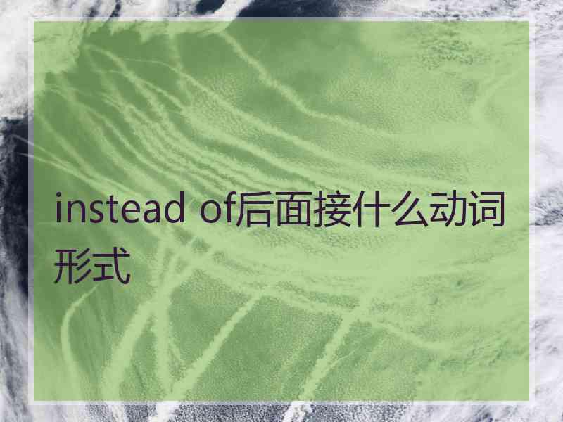 instead of后面接什么动词形式