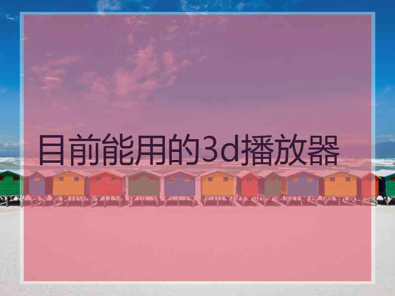 目前能用的3d播放器