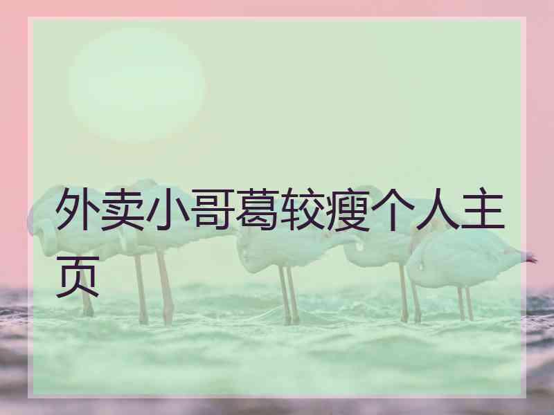 外卖小哥葛较瘦个人主页