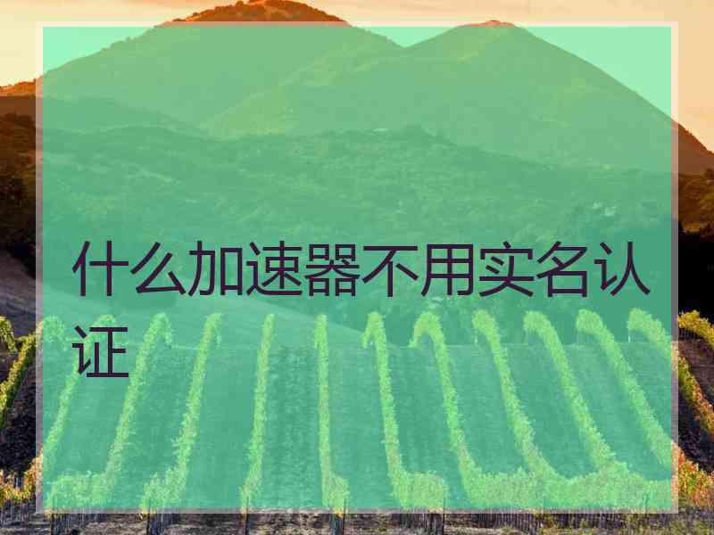 什么加速器不用实名认证