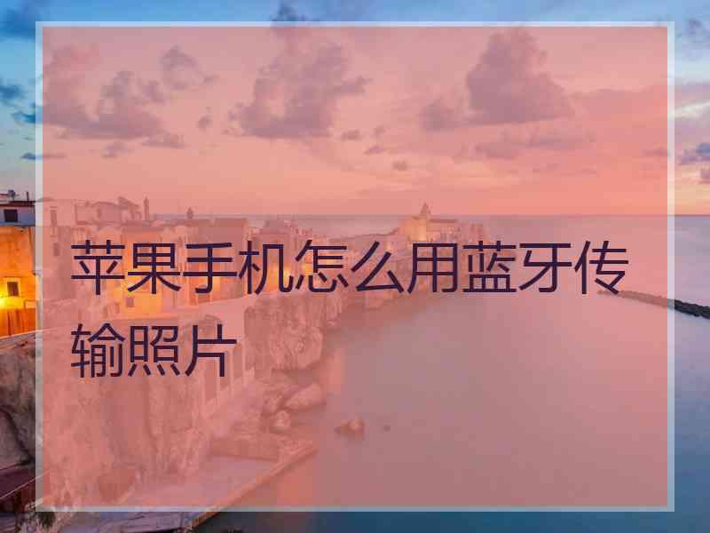 苹果手机怎么用蓝牙传输照片