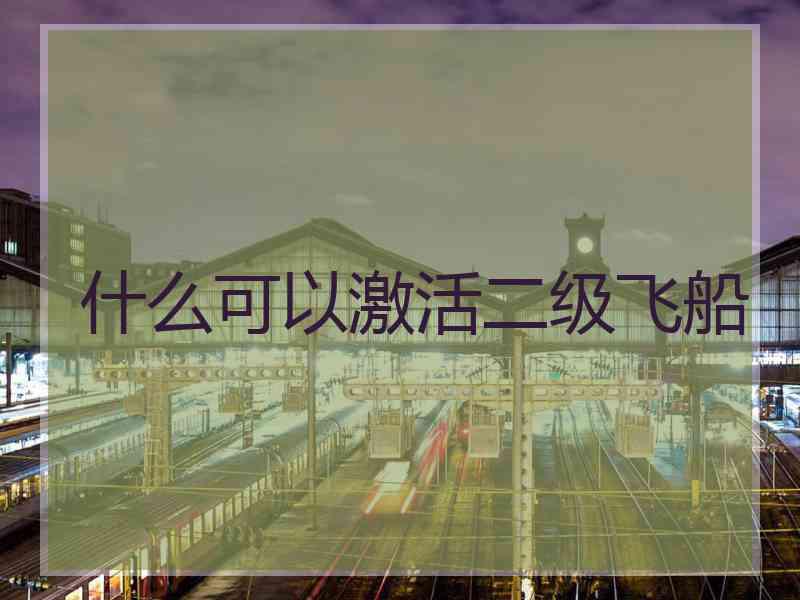 什么可以激活二级飞船