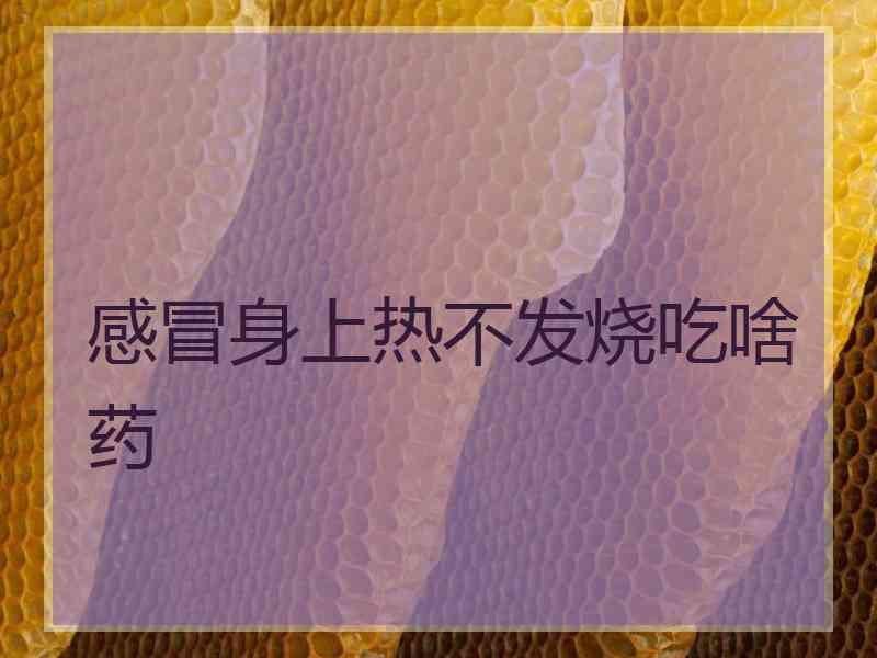 感冒身上热不发烧吃啥药