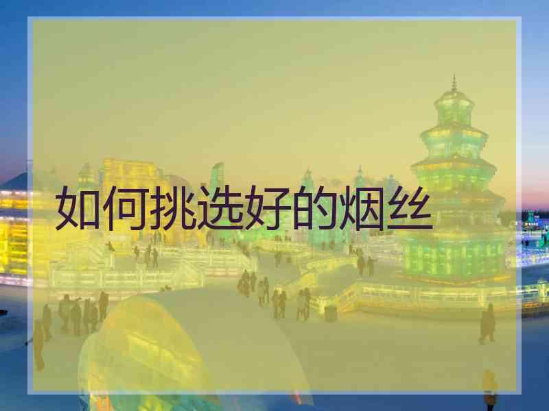 如何挑选好的烟丝
