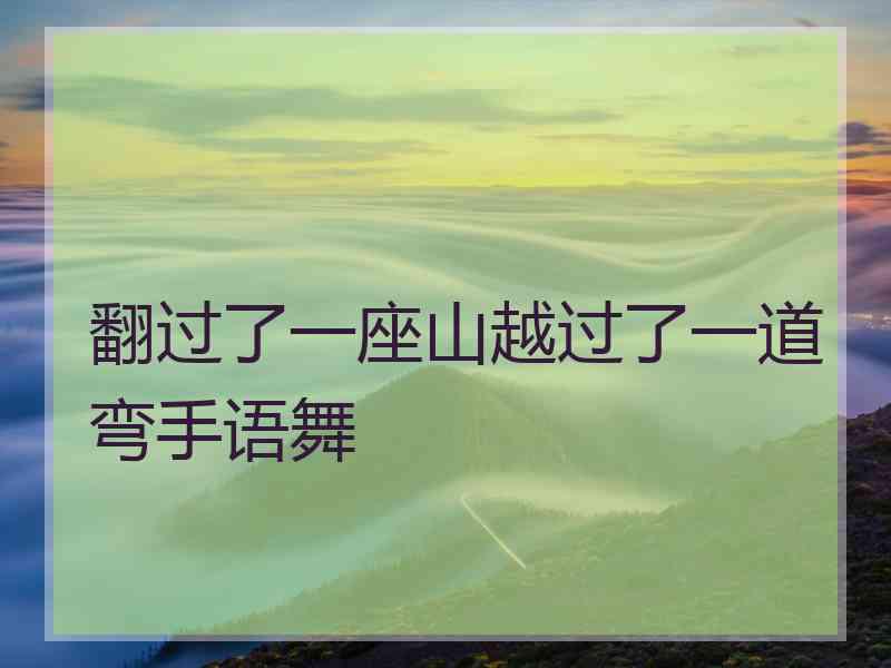 翻过了一座山越过了一道弯手语舞
