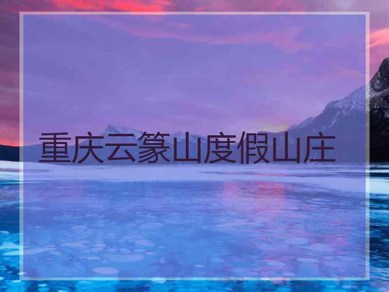 重庆云篆山度假山庄