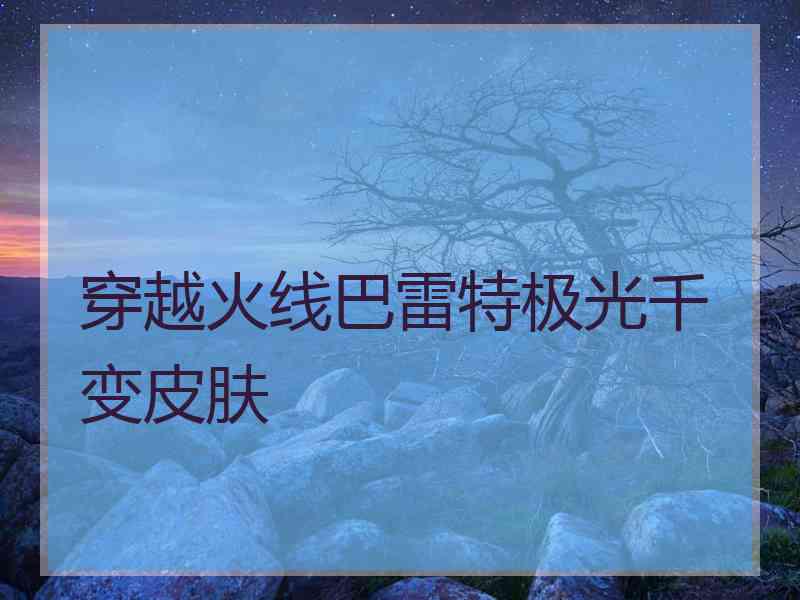 穿越火线巴雷特极光千变皮肤