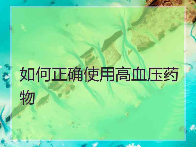 如何正确使用高血压药物