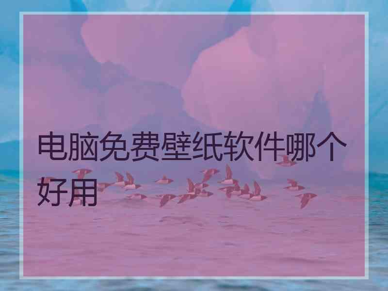 电脑免费壁纸软件哪个好用