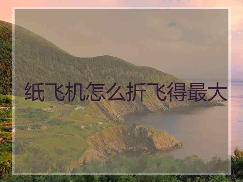 纸飞机怎么折飞得最大