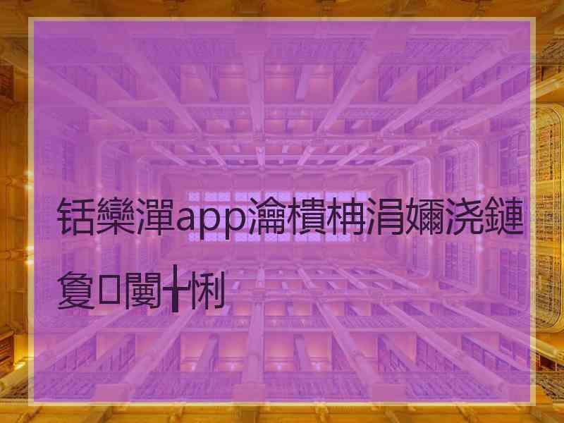 铦欒潬app瀹樻柟涓嬭浇鏈夐闄╁悧