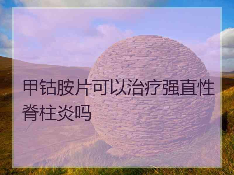 甲钴胺片可以治疗强直性脊柱炎吗