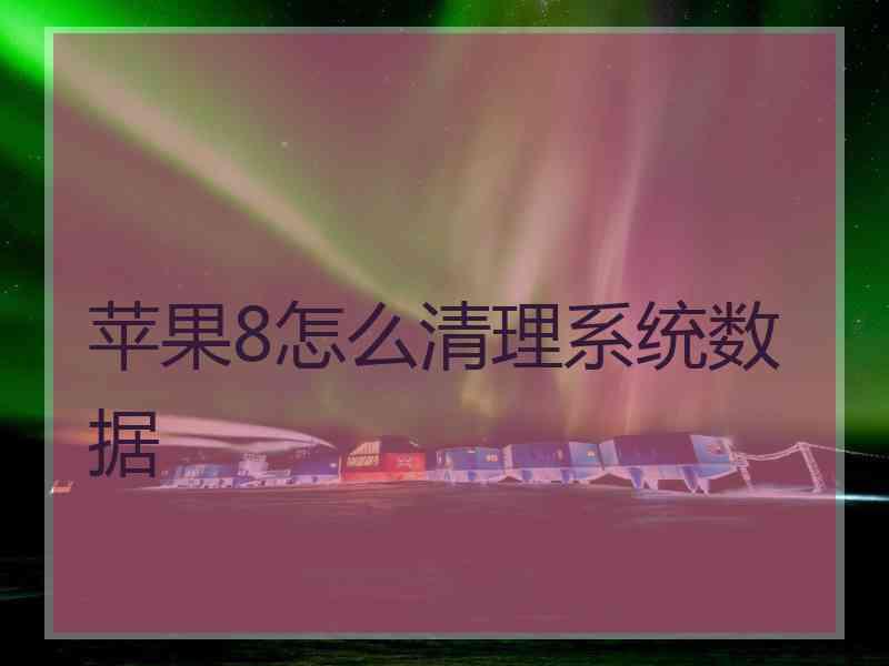苹果8怎么清理系统数据