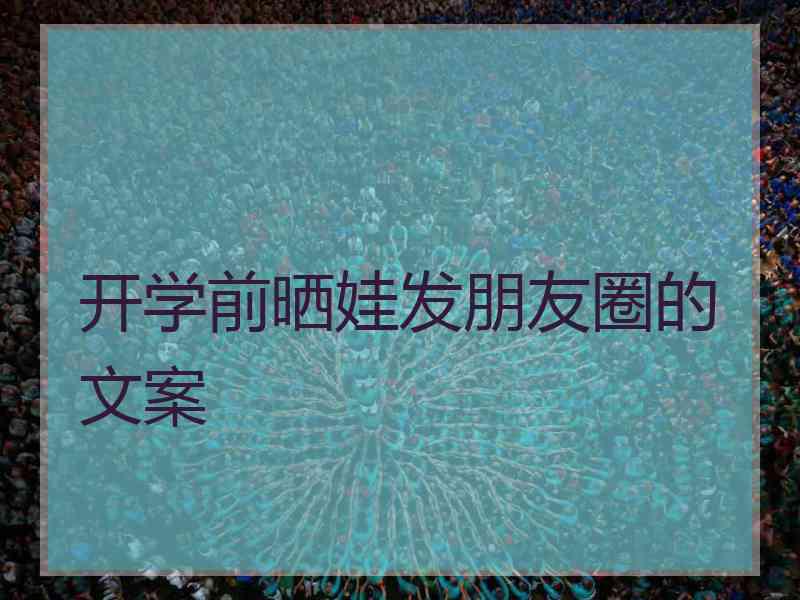 开学前晒娃发朋友圈的文案