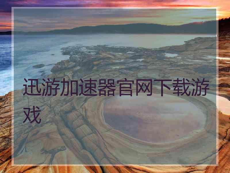 迅游加速器官网下载游戏