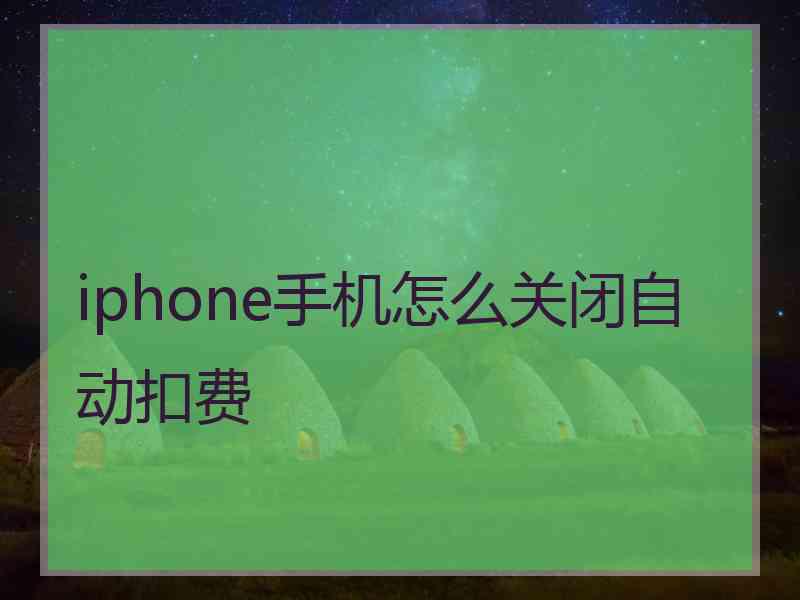 iphone手机怎么关闭自动扣费