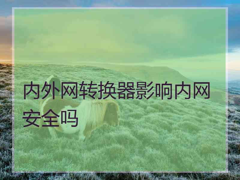 内外网转换器影响内网安全吗