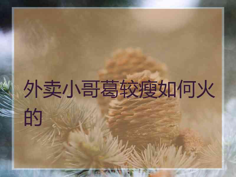 外卖小哥葛较瘦如何火的