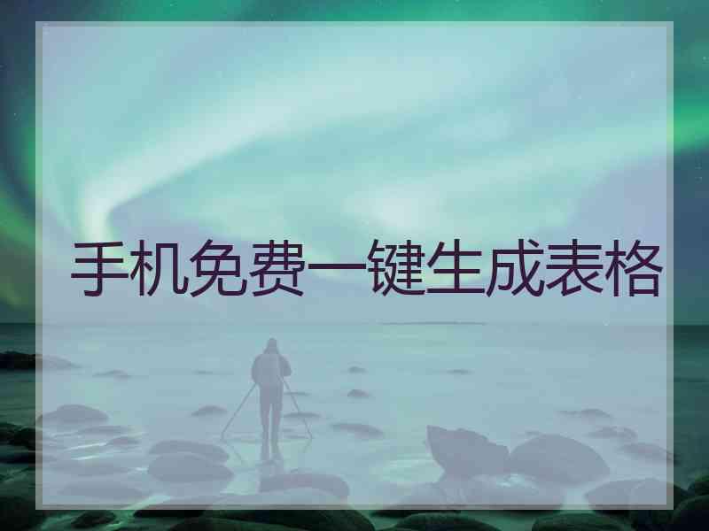 手机免费一键生成表格