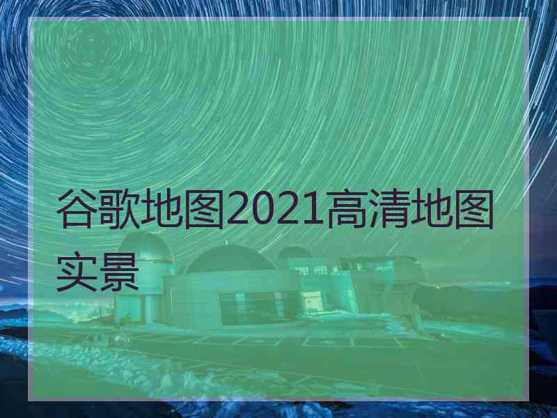 谷歌地图2021高清地图实景