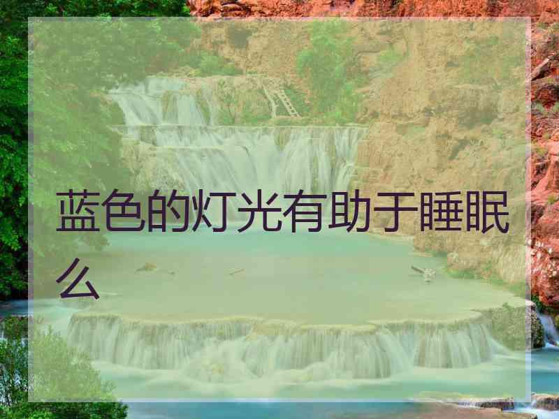 蓝色的灯光有助于睡眠么