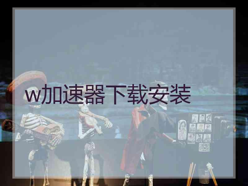 w加速器下载安装