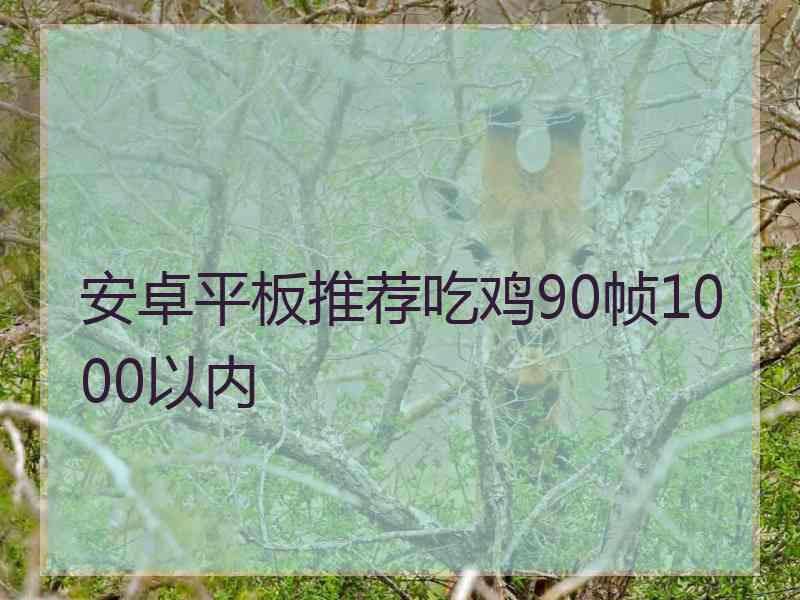 安卓平板推荐吃鸡90帧1000以内