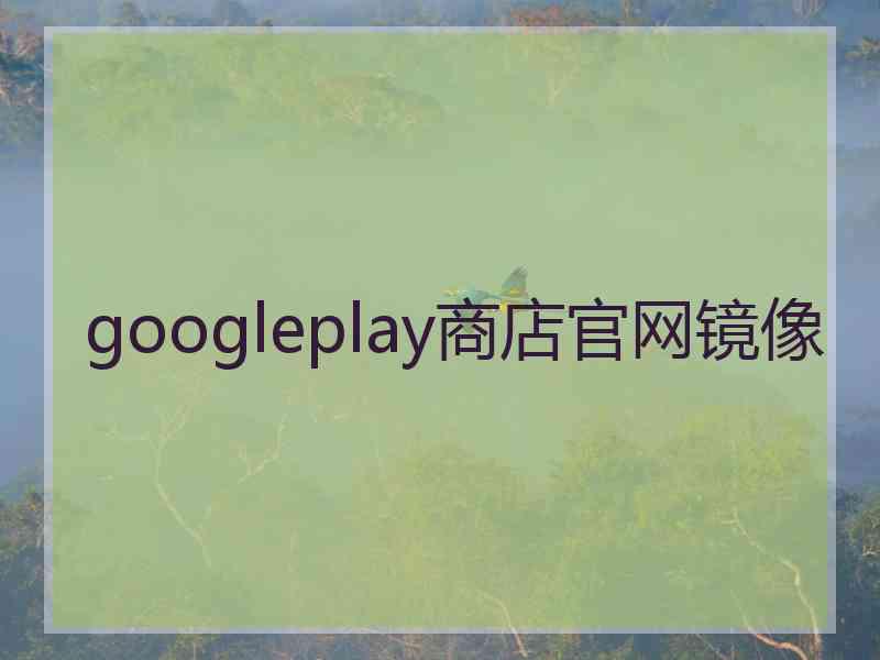 googleplay商店官网镜像