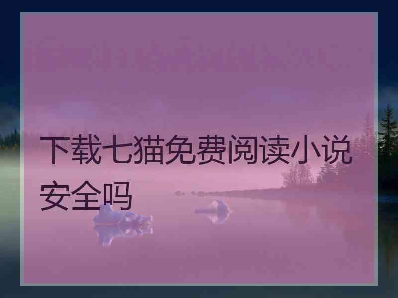 下载七猫免费阅读小说安全吗