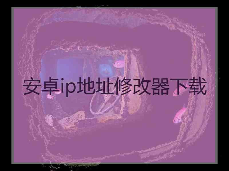 安卓ip地址修改器下载