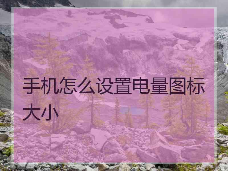 手机怎么设置电量图标大小